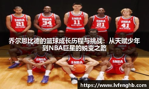 乔尔恩比德的篮球成长历程与挑战：从天赋少年到NBA巨星的蜕变之路
